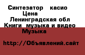Синтезатор , касио  › Цена ­ 6 000 - Ленинградская обл. Книги, музыка и видео » Музыка, CD   